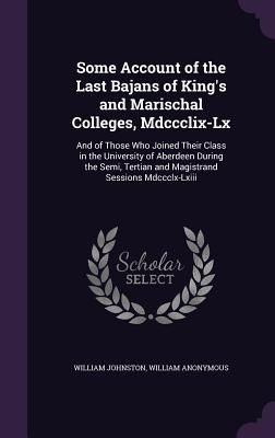 Some Account of the Last Bajans of King's and Marischal Colleges, Mdccclix-Lx