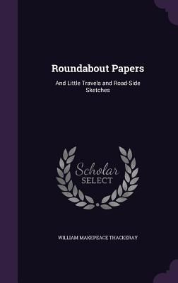Roundabout Papers: And Little Travels and Road-Side Sketches
