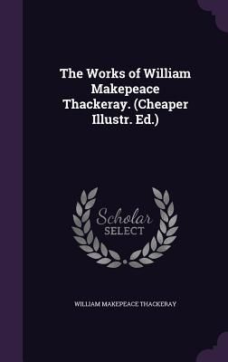 The Works of William Makepeace Thackeray. (Cheaper Illustr. Ed.)
