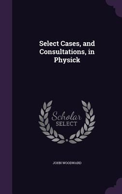 Select Cases, and Consultations, in Physick