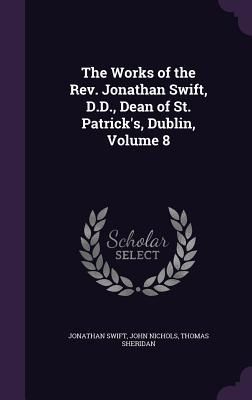 The Works of the Rev. Jonathan Swift, D.D., Dean of St. Patrick's, Dublin, Volume 8