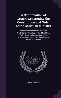 A Continuation of Letters Concerning the Constitution and Order of the Christian Ministry: Addressed to the Members of the Presbyterian Churches in