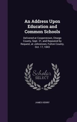 An Address Upon Education and Common Schools: Delivered at Cooperstown, Otsego County, Sept. 21, and Repeated by Request, at Johnstown, Fulton County
