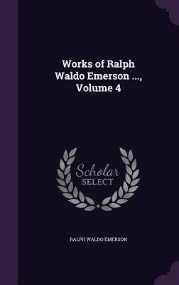 Works of Ralph Waldo Emerson ..., Volume 4