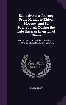 Narrative of a Journey From Heraut to Khiva, Moscow, and St. Petersburgh, During the Late Russian Invasion of Khiva