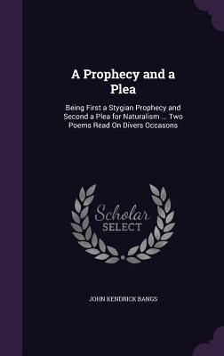 A Prophecy and a Plea: Being First a Stygian Prophecy and Second a Plea for Naturalism ... Two Poems Read On Divers Occasons