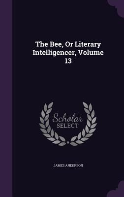 The Bee, Or Literary Intelligencer, Volume 13