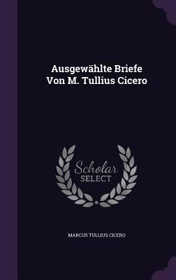 Ausgewählte Briefe Von M. Tullius Cicero
