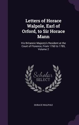 Letters of Horace Walpole, Earl of Orford, to Sir Horace Mann