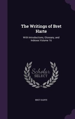 The Writings of Bret Harte: With Introductions, Glossary, and Indexes Volume 16