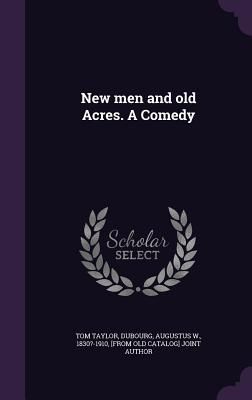 New men and old Acres. A Comedy