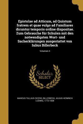 Epistolae ad Atticum, ad Quintum fratrem et quae vulgo ad Familiares dicuntur temporis ordine dispositae. Zum Gebrauche für Schulen mit den notwendigsten Wort- und Sacherklärungen ausgestattet von Iulius Billerbeck; Volumen 3