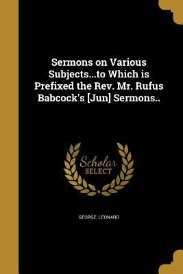 Sermons on Various Subjects...to Which is Prefixed the Rev. Mr. Rufus Babcock's [Jun] Sermons..