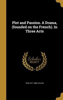 Plot and Passion. A Drama, (founded on the French). In Three Acts