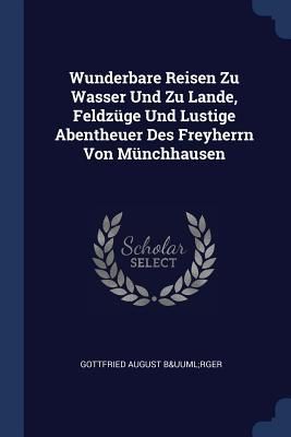 Wunderbare Reisen Zu Wasser Und Zu Lande, Feldzüge Und Lustige Abentheuer Des Freyherrn Von Münchhausen