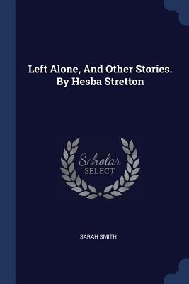 Left Alone, And Other Stories. By Hesba Stretton