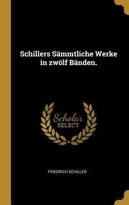 Schillers Sämmtliche Werke in zwölf Bänden.