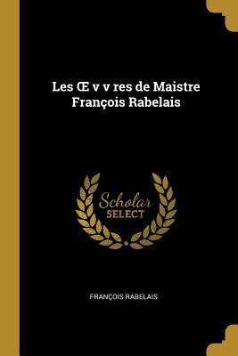 Les OE v v res de Maistre François Rabelais
