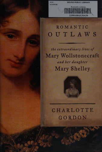 Romantic Outlaws: The Extraordinary Lives of Mary Wollstonecraft and Her Daughter Mary Shelley
