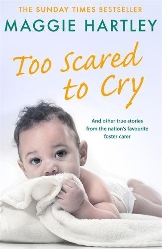 Too Scared To Cry: And other true stories from the nation's favourite foster carer (A Maggie Hartley Foster Carer Story)