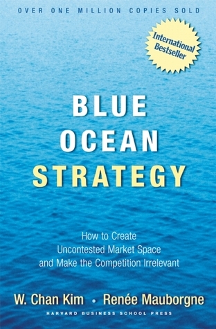 Blue Ocean Strategy: How To Create Uncontested Market Space And Make The Competition Irrelevant