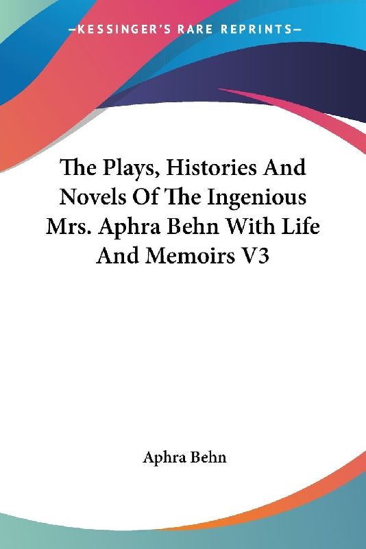 The Plays, Histories And Novels Of The Ingenious Mrs. Aphra Behn With Life And Memoirs V3