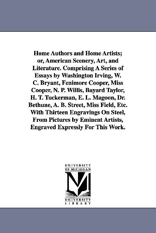 Home Authors and Home Artists; or, American Scenery, Art, and Literature. Comprising A Series of Essays by Washington Irving, W. C. Bryant, Fenimore Cooper, Miss Cooper, N. P. Willis, Bayard Taylor, H. T. Tuckerman, E. L. Magoon, Dr. Bethune, A. B. Street,