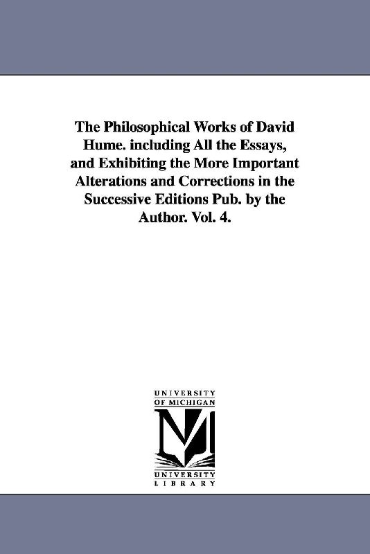 The Philosophical Works of David Hume. including All the Essays, and Exhibiting the More Important Alterations and Corrections in the Successive Editions Pub. by the Author. Vol. 4.