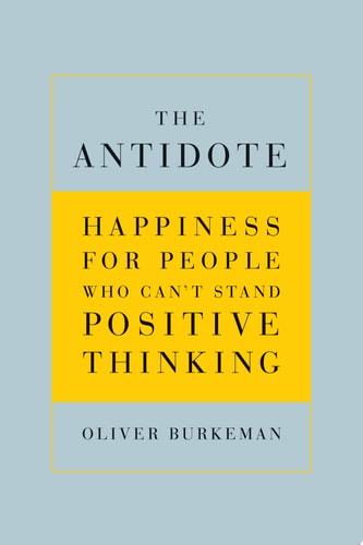 The Antidote: Happiness for People Who Can't Stand Positive Thinking
