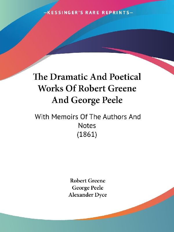 The Dramatic And Poetical Works Of Robert Greene And George Peele