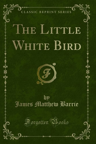 The Little White Bird: Or Adventures in Kensington Gardens (Classic Reprint)