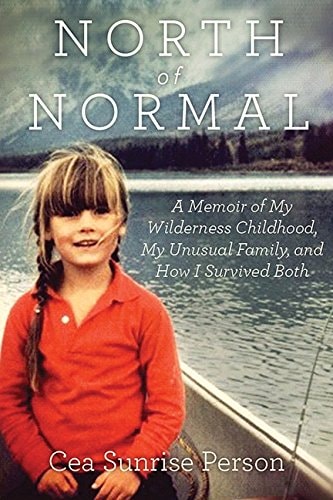 North Of Normal: A Memoir of My Wilderness Childhood, My Counterculture Family, and How I Survived Both