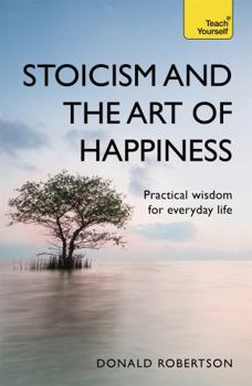 Stoicism and the Art of Happiness: A Teach Yourself Guide