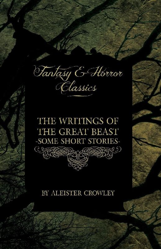 The Writings of the Great Beast - Some Short Stories by Aleister Crowley (Fantasy and Horror Classics)