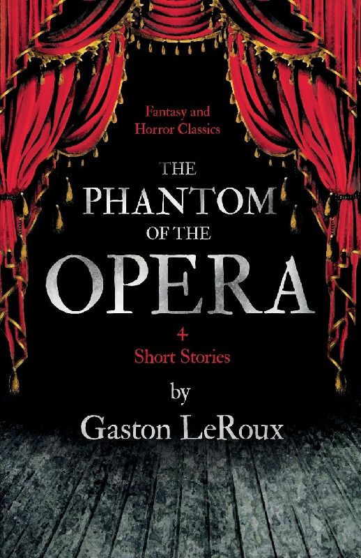 The Phantom of the Opera - 4 Short Stories by Gaston LeRoux (Fantasy and Horror Classics)