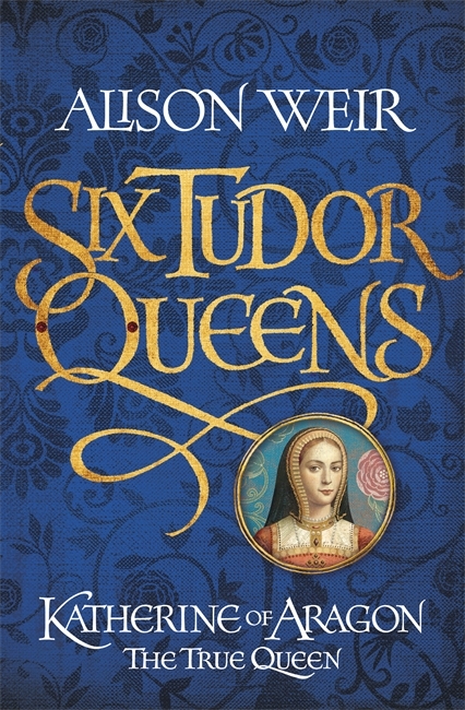 Six Tudor Queens: Katherine of Aragon, The True Queen: Six Tudor Queens 1