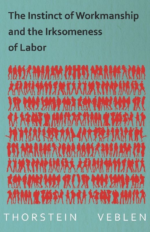 The Instinct of Workmanship and the Irksomeness of Labor