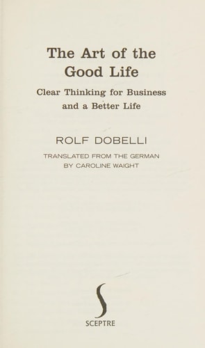 The Art of the Good Life: Clear Thinking for Business and a Better Life