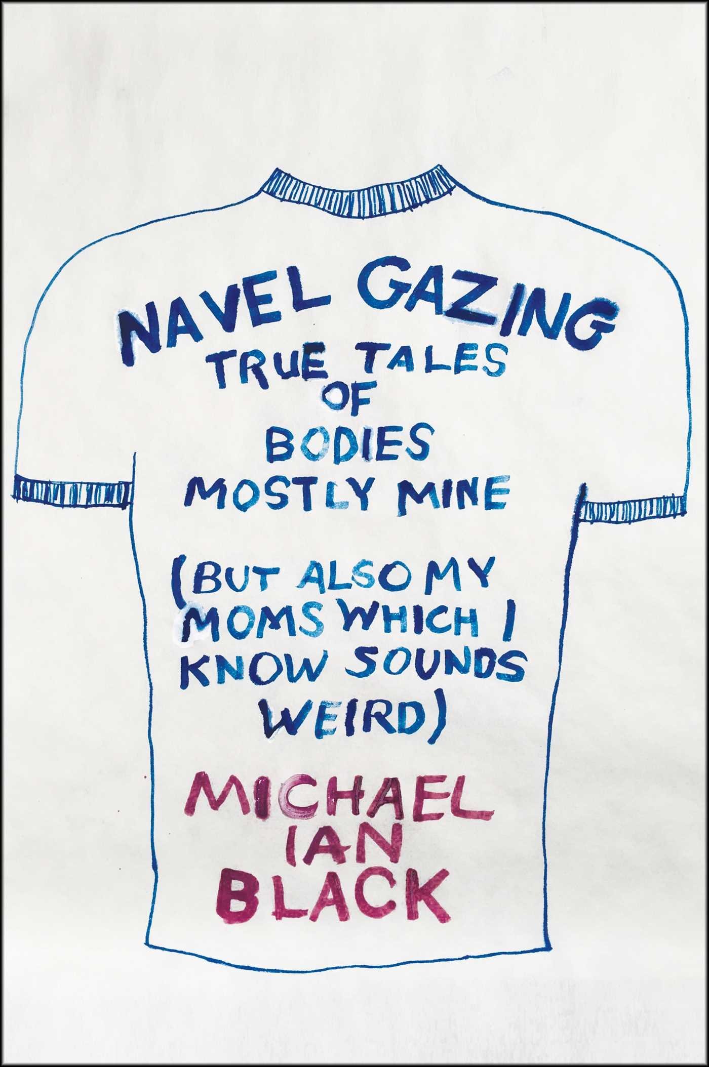 Navel Gazing: True Tales of Bodies, Mostly Mine (but also my mom's, which I know sounds weird)