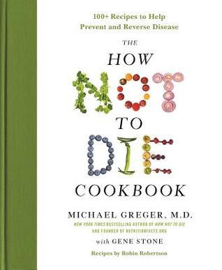 The How Not To Die Cookbook: Over 100 Recipes to Help Prevent and Reverse Disease [Hardcover] Dr Michael Greger (author), Gene Stone (co-author), Robin Robertson (co-author)