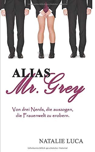 Alias Mr. Grey: Von drei Nerds, die auszogen, die Frauenwelt zu erobern.