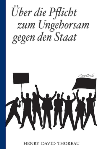 Über die Pflicht zum Ungehorsam gegen den Staat (Civil Disobedience): Vollständige deutsche Ausgabe