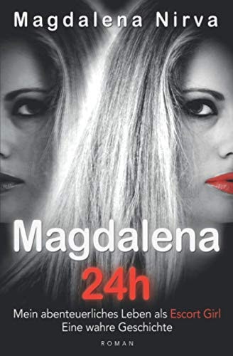 Magdalena 24h: Mein abenteuerliches Leben als Escort Girl. Eine wahre Geschichte.
