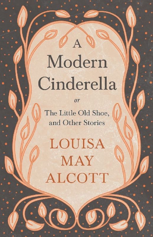 A Modern Cinderella;or, The Little Old Shoe, and Other Stories