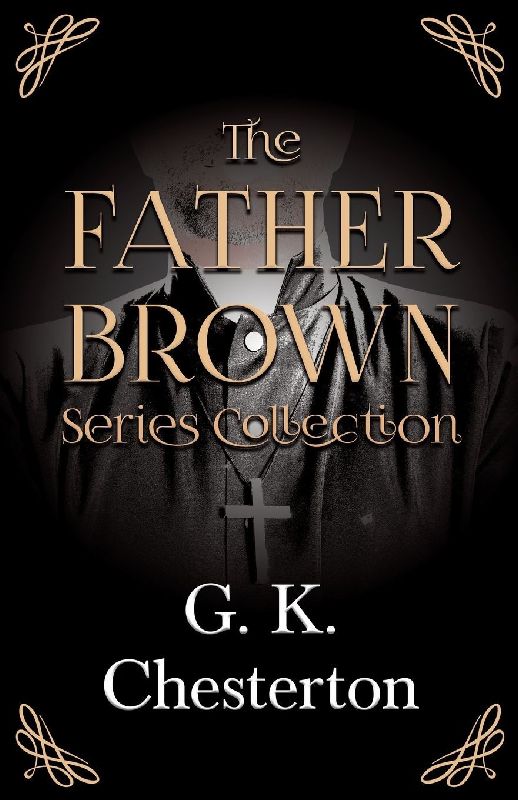 The Father Brown Series Collection;The Innocence of Father Brown, The Wisdom of Father Brown, The Incredulity of Father Brown, The Secret of Father Brown, & The Scandal of Father Brown