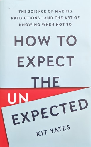 How to Expect the Unexpected: The Science of Making Predictions―and the Art of Knowing When Not To