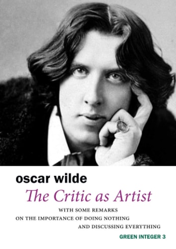The Critic As Artist: With Some Remarks on the Importance of Doing Nothing and Discussing Everything (Green Integer)