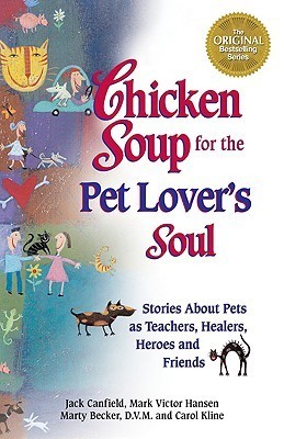 Chicken Soup for the Pet Lover's Soul: Stories About Pets As Teachers, Healers, Heroes, and Friends (Chicken Soup for the Soul)