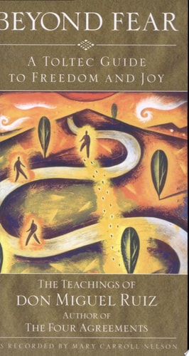 Beyond Fear: A Toltec Guide to Freedom and Joy, The Teachings of Don Miguel Ruiz