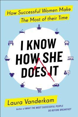 I Know How She Does It: How Successful Women Make the Most of Their Time